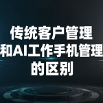 传统客户管理和ai工作手机管理的区别